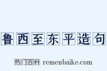 鲁西至东平造句是什么意思的图片